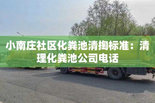 小南庄社区化粪池清掏标准：清理化粪池公司电话