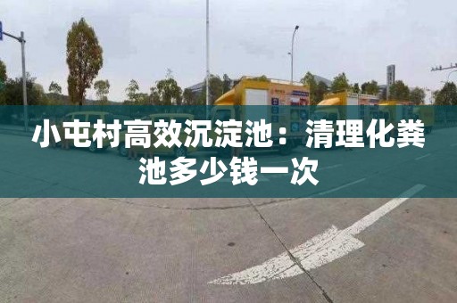 小屯村高效沉淀池：清理化粪池多少钱一次