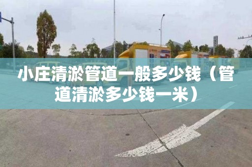 小庄清淤管道一般多少钱（管道清淤多少钱一米）