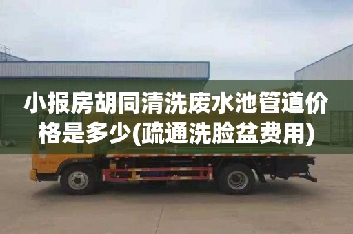 小报房胡同清洗废水池管道价格是多少(疏通洗脸盆费用)