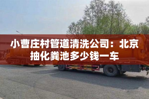 小曹庄村管道清洗公司：北京抽化粪池多少钱一车