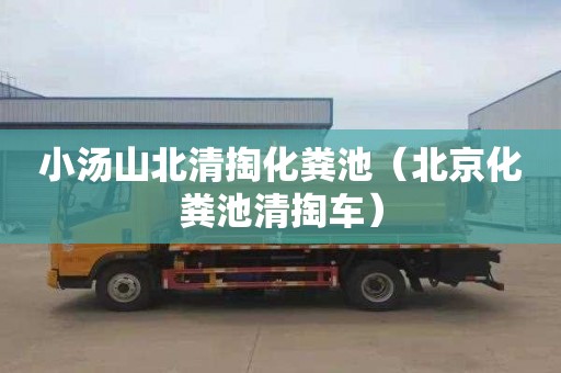 小汤山北清掏化粪池（北京化粪池清掏车）