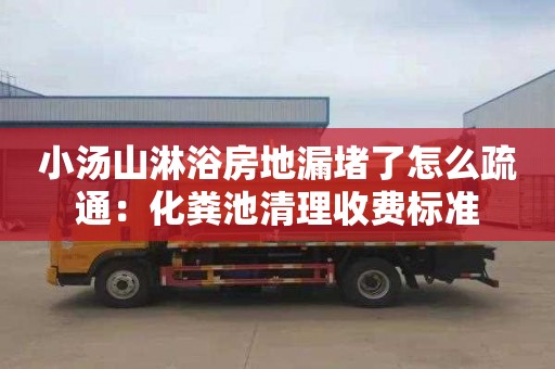 小汤山淋浴房地漏堵了怎么疏通：化粪池清理收费标准