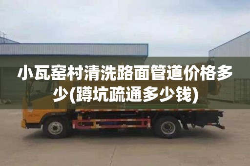 小瓦窑村清洗路面管道价格多少(蹲坑疏通多少钱)