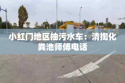 小红门地区抽污水车：清掏化粪池师傅电话