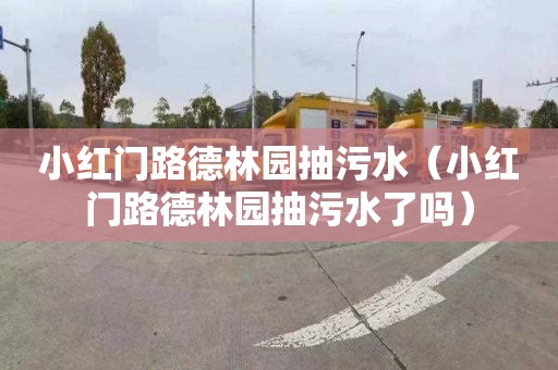 小红门路德林园抽污水（小红门路德林园抽污水了吗）