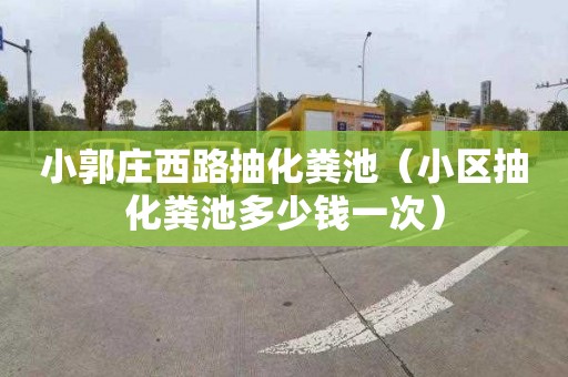 小郭庄西路抽化粪池（小区抽化粪池多少钱一次）