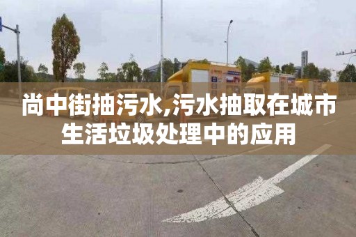 尚中街抽污水,污水抽取在城市生活垃圾处理中的应用