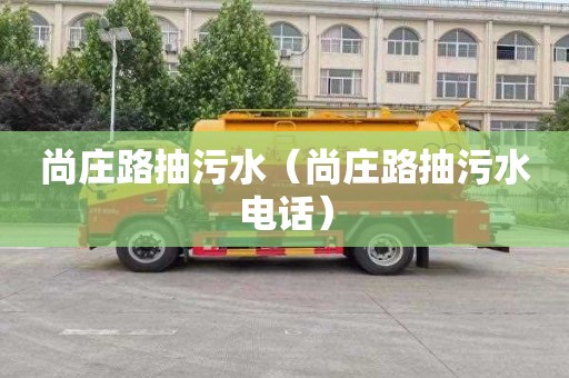 尚庄路抽污水（尚庄路抽污水电话）