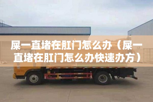 屎一直堵在肛门怎么办（屎一直堵在肛门怎么办快速办方）