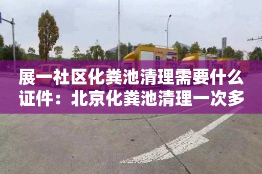 展一社区化粪池清理需要什么证件：北京化粪池清理一次多少钱