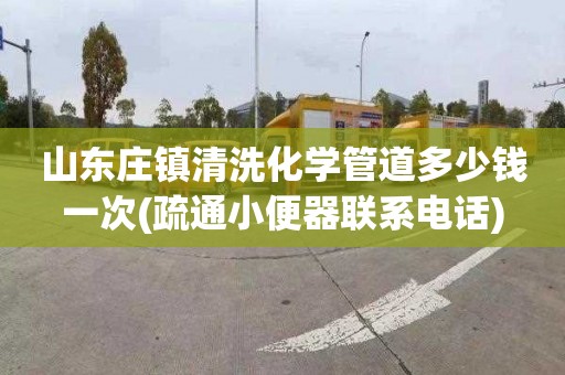 山东庄镇清洗化学管道多少钱一次(疏通小便器联系电话)