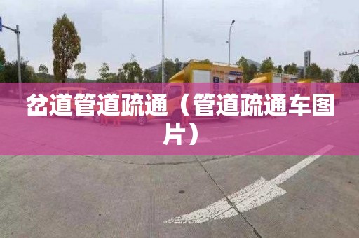 岔道管道疏通（管道疏通车图片）