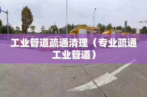 工业管道疏通清理（专业疏通工业管道）