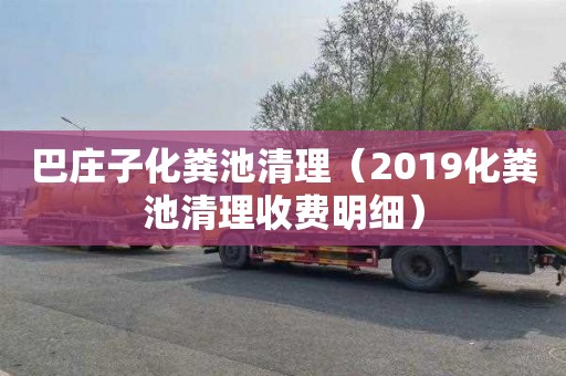 巴庄子化粪池清理（2019化粪池清理收费明细）