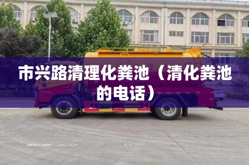 市兴路清理化粪池（清化粪池的电话）