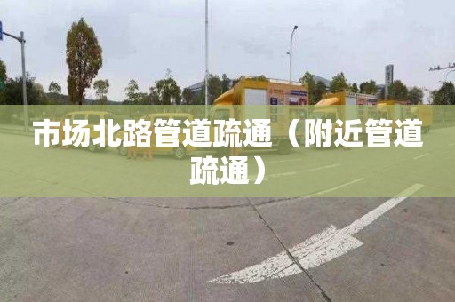 市场北路管道疏通（附近管道疏通）