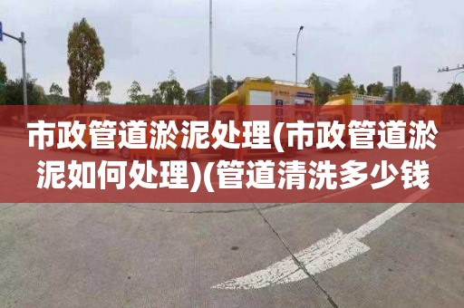 市政管道淤泥处理(市政管道淤泥如何处理)(管道清洗多少钱)