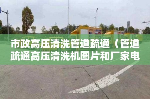 市政高压清洗管道疏通（管道疏通高压清洗机图片和厂家电话）