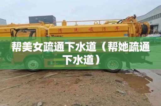 帮美女疏通下水道（帮她疏通下水道）