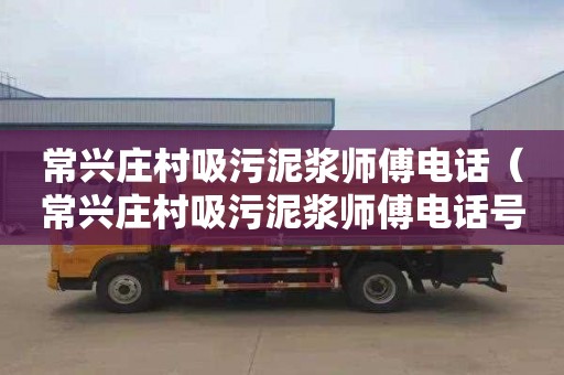 常兴庄村吸污泥浆师傅电话（常兴庄村吸污泥浆师傅电话号码）