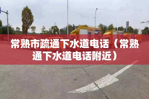 常熟市疏通下水道电话（常熟通下水道电话附近）