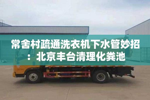 常舍村疏通洗衣机下水管妙招：北京丰台清理化粪池