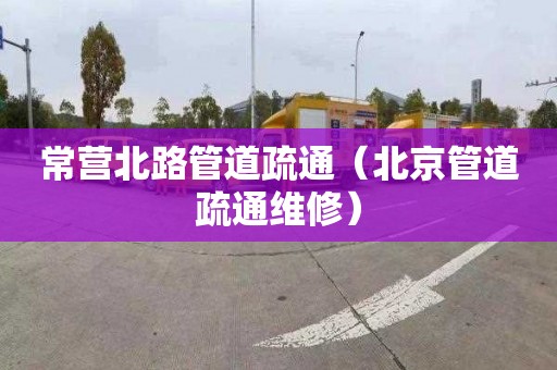 常营北路管道疏通（北京管道疏通维修）