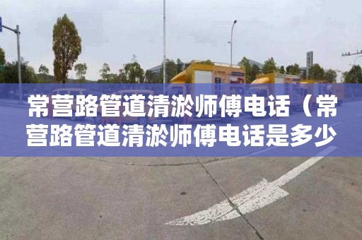 常营路管道清淤师傅电话（常营路管道清淤师傅电话是多少）