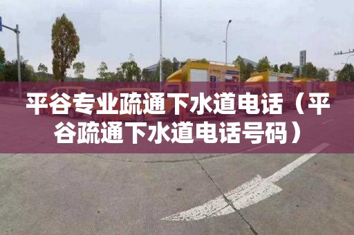 平谷专业疏通下水道电话（平谷疏通下水道电话号码）