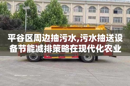 平谷区周边抽污水,污水抽送设备节能减排策略在现代化农业中的应用