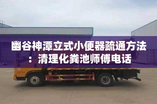 幽谷神潭立式小便器疏通方法：清理化粪池师傅电话