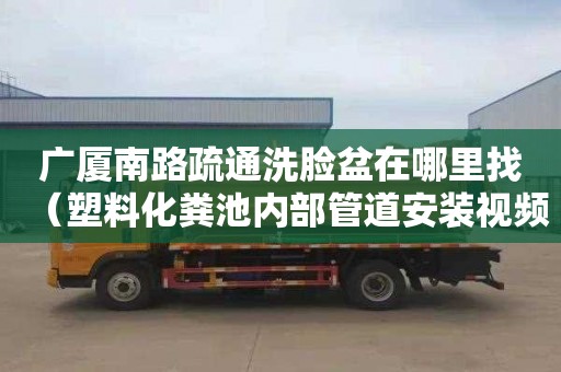 广厦南路疏通洗脸盆在哪里找（塑料化粪池内部管道安装视频）