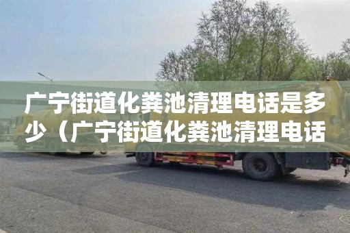 广宁街道化粪池清理电话是多少（广宁街道化粪池清理电话是多少号）