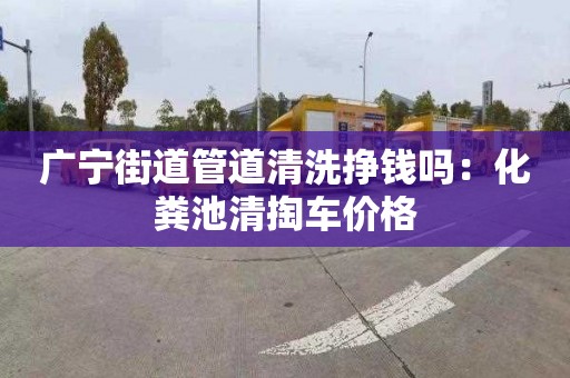 广宁街道管道清洗挣钱吗：化粪池清掏车价格