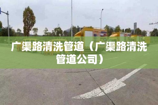 广渠路清洗管道（广渠路清洗管道公司）