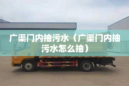 广渠门内抽污水（广渠门内抽污水怎么抽）