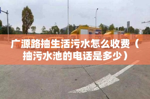 广源路抽生活污水怎么收费（抽污水池的电话是多少）