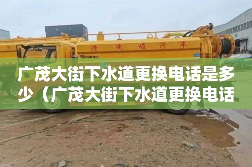 广茂大街下水道更换电话是多少（广茂大街下水道更换电话是多少号）