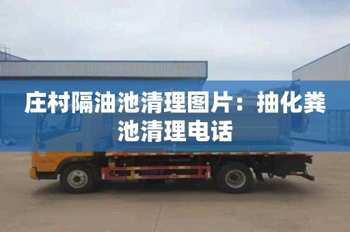 庄村隔油池清理图片：抽化粪池清理电话