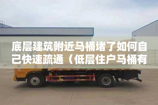 底层建筑附近马桶堵了如何自己快速疏通（低层住户马桶有气出来怎么办）