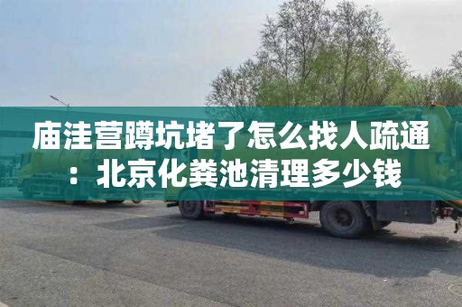 庙洼营蹲坑堵了怎么找人疏通：北京化粪池清理多少钱