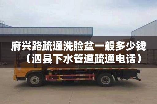 府兴路疏通洗脸盆一般多少钱（泗县下水管道疏通电话）