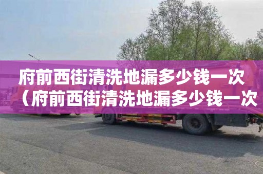 府前西街清洗地漏多少钱一次（府前西街清洗地漏多少钱一次啊）