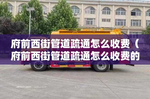 府前西街管道疏通怎么收费（府前西街管道疏通怎么收费的）