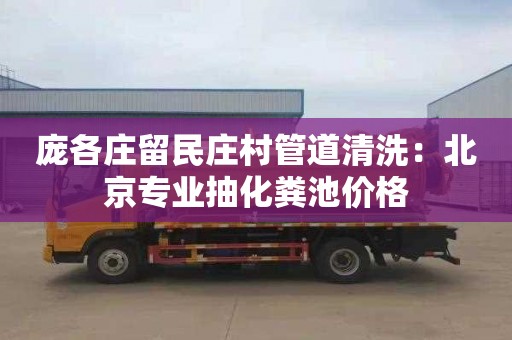 庞各庄留民庄村管道清洗：北京专业抽化粪池价格