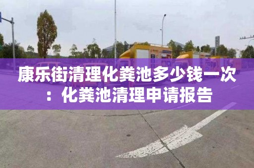 康乐街清理化粪池多少钱一次：化粪池清理申请报告