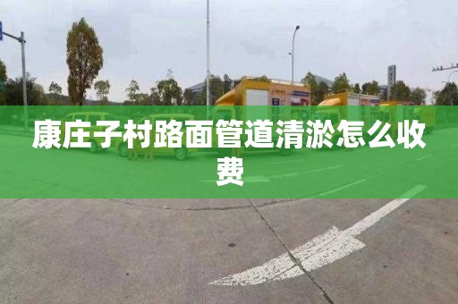 康庄子村路面管道清淤怎么收费