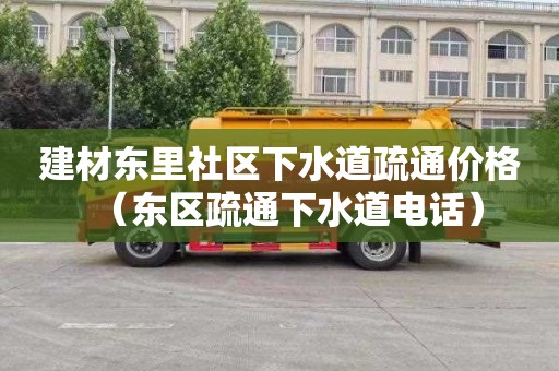 建材东里社区下水道疏通价格（东区疏通下水道电话）