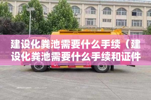 建设化粪池需要什么手续（建设化粪池需要什么手续和证件）